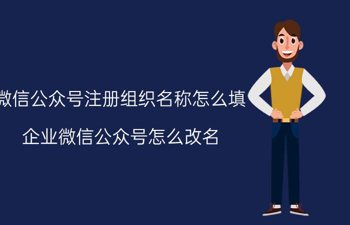 微信公众号注册组织名称怎么填 企业微信公众号怎么改名？